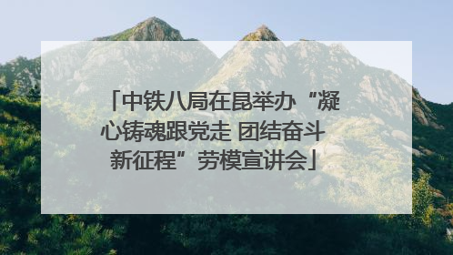 中铁八局在昆举办“凝心铸魂跟党走 团结奋斗新征程”劳模宣讲会