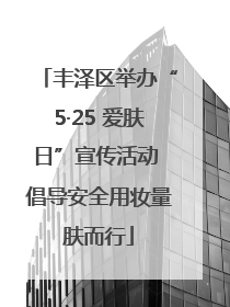 丰泽区举办“5·25 爱肤日”宣传活动 倡导安全用妆量肤而行