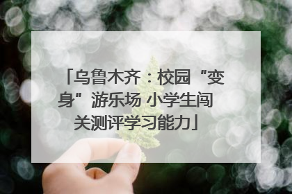 乌鲁木齐：校园“变身”游乐场 小学生闯关测评学习能力