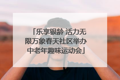 乐享银龄 活力无限万象春天社区举办中老年趣味运动会
