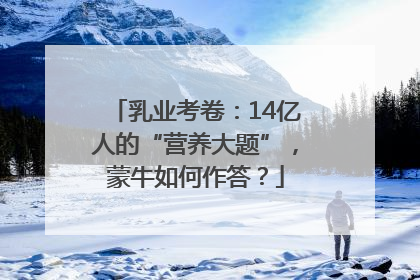 乳业考卷：14亿人的“营养大题”，蒙牛如何作答？