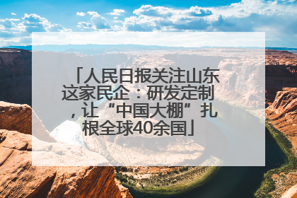 人民日报关注山东这家民企：研发定制，让“中国大棚”扎根全球40余国