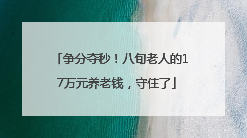 争分夺秒！八旬老人的17万元养老钱，守住了
