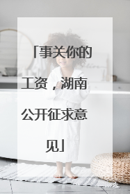 事关你的工资，湖南公开征求意见
