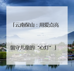 云南保山：用爱点亮留守儿童的“心灯”