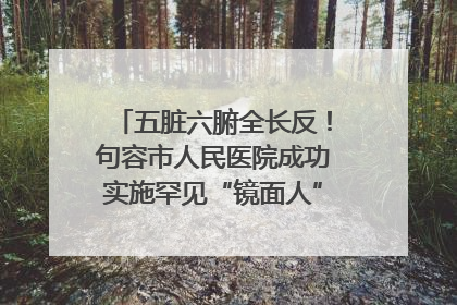 五脏六腑全长反！句容市人民医院成功实施罕见“镜面人”肝癌根治术