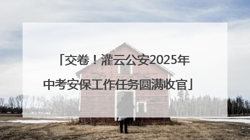 交卷！灌云公安2025年中考安保工作任务圆满收官