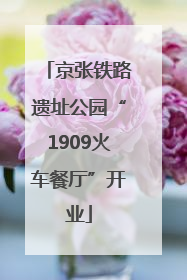京张铁路遗址公园“1909火车餐厅”开业