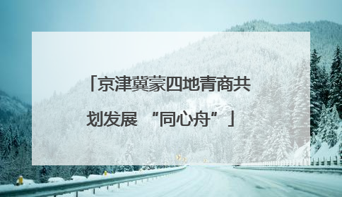京津冀蒙四地青商共划发展 “同心舟”