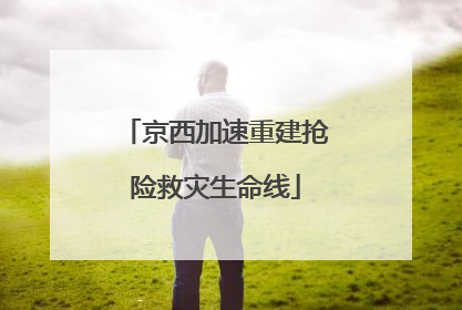 京西加速重建抢险救灾生命线