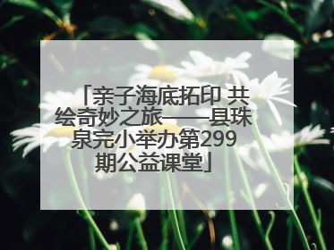 亲子海底拓印 共绘奇妙之旅——县珠泉完小举办第299期公益课堂