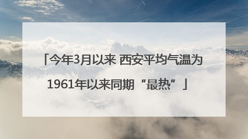 今年3月以来 西安平均气温为1961年以来同期“最热”
