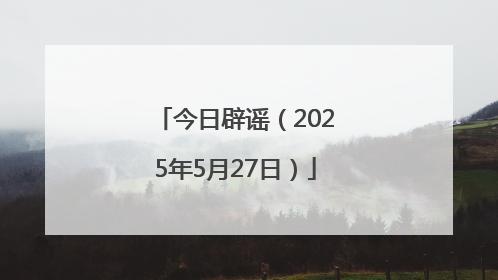 今日辟谣（2025年5月27日）