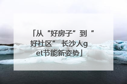 从“好房子”到“好社区” 长沙人get节能新姿势