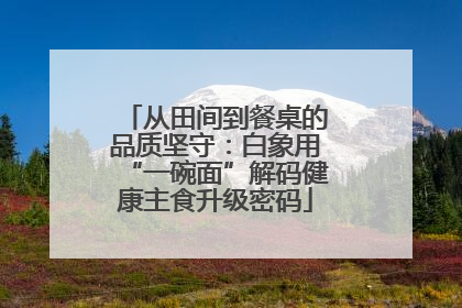 从田间到餐桌的品质坚守：白象用“一碗面”解码健康主食升级密码