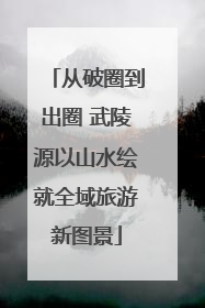 从破圈到出圈 武陵源以山水绘就全域旅游新图景