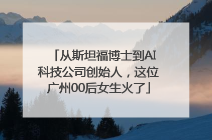 从斯坦福博士到AI科技公司创始人，这位广州00后女生火了