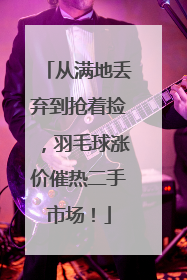 从满地丢弃到抢着捡，羽毛球涨价催热二手市场！