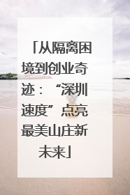 从隔离困境到创业奇迹：“深圳速度”点亮最美山庄新未来
