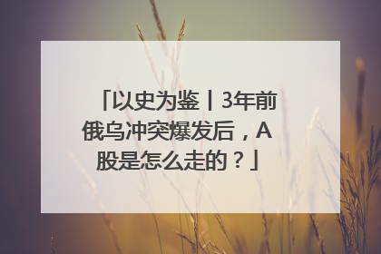 以史为鉴丨3年前俄乌冲突爆发后，A股是怎么走的？
