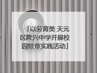 以劳育美 天元区隆兴中学开展校园除草实践活动