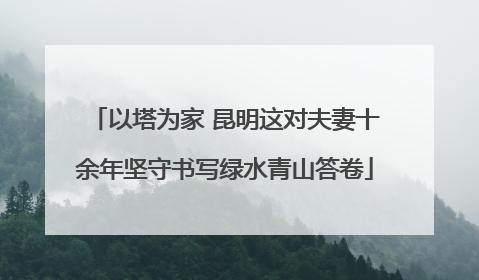 以塔为家 昆明这对夫妻十余年坚守书写绿水青山答卷