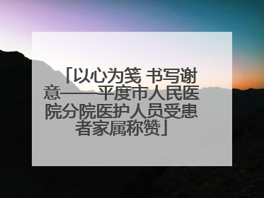 以心为笺 书写谢意——平度市人民医院分院医护人员受患者家属称赞