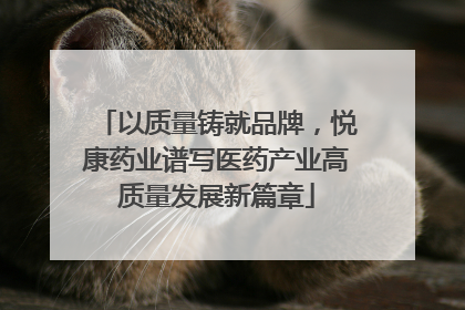 以质量铸就品牌，悦康药业谱写医药产业高质量发展新篇章