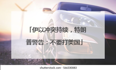 伊以冲突持续，特朗普警告：不要打美国