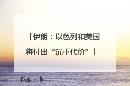 伊朗：以色列和美国将付出“沉重代价”