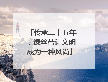 传承二十五年，绿丝带让文明成为一种风尚