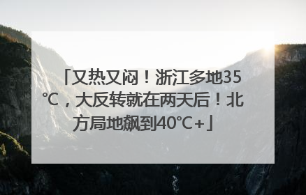 又热又闷！浙江多地35℃，大反转就在两天后！北方局地飙到40℃+