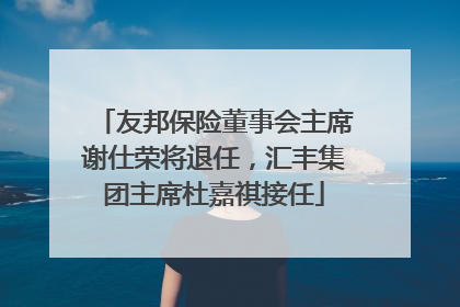 友邦保险董事会主席谢仕荣将退任，汇丰集团主席杜嘉祺接任