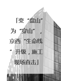 变“盘山”为“穿山”，京西“生命线”升级，施工现场直击