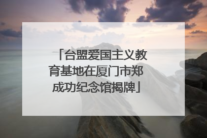 台盟爱国主义教育基地在厦门市郑成功纪念馆揭牌