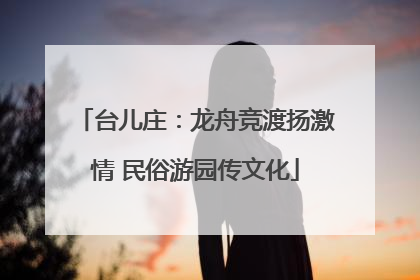 台儿庄：龙舟竞渡扬激情 民俗游园传文化