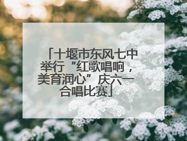 十堰市东风七中举行“红歌唱响，美育润心”庆六一合唱比赛