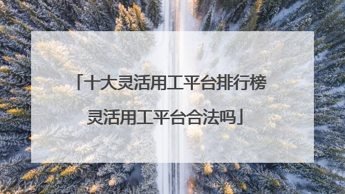 十大灵活用工平台排行榜 灵活用工平台合法吗