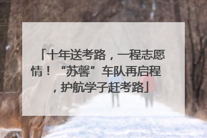 十年送考路，一程志愿情！“苏馨”车队再启程，护航学子赶考路