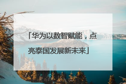 华为以数智赋能，点亮泰国发展新未来