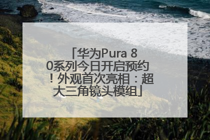 华为Pura 80系列今日开启预约！外观首次亮相：超大三角镜头模组