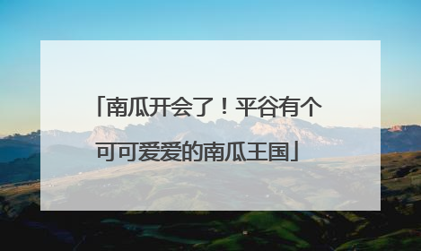 南瓜开会了！平谷有个可可爱爱的南瓜王国