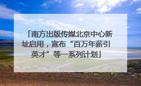 南方出版传媒北京中心新址启用，宣布“百万年薪引英才”等一系列计划