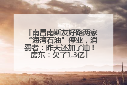 南昌南斯友好路两家“海湾石油”停业，消费者：昨天还加了油！房东：欠了1.3亿