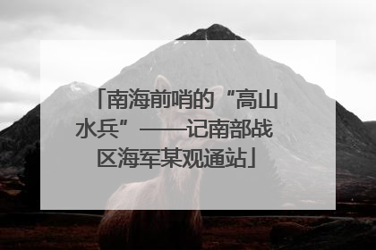 南海前哨的“高山水兵”——记南部战区海军某观通站