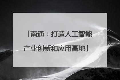 南通：打造人工智能产业创新和应用高地