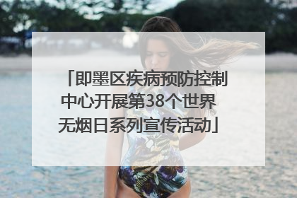 即墨区疾病预防控制中心开展第38个世界无烟日系列宣传活动