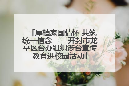 厚植家国情怀 共筑统一信念——开封市龙亭区台办组织涉台宣传教育进校园活动