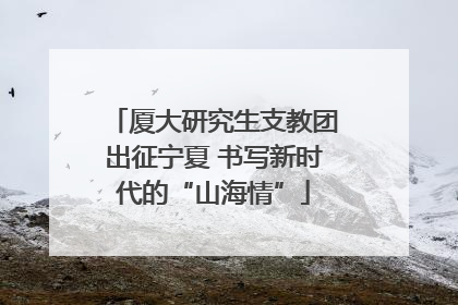 厦大研究生支教团出征宁夏 书写新时代的“山海情”