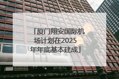 厦门翔安国际机场计划在2025年年底基本建成